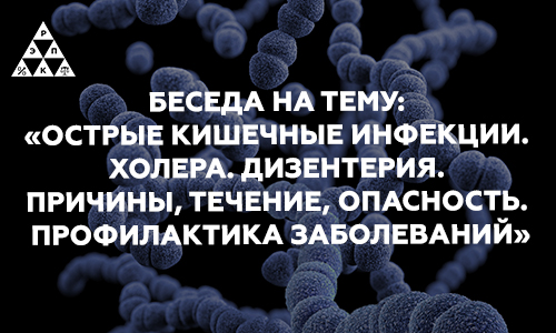 Беседа на тему: «Острые кишечные инфекции. Холера. Дизентерия. Причины, течение, опасность. Профилактика заболеваний»